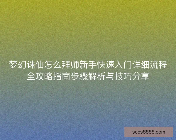 梦幻诛仙怎么拜师新手快速入门详细流程全攻略指南步骤解析与技巧分享