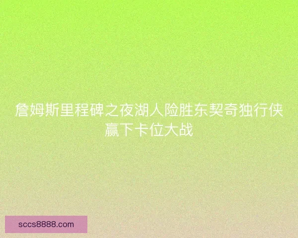 詹姆斯里程碑之夜湖人险胜东契奇独行侠赢下卡位大战