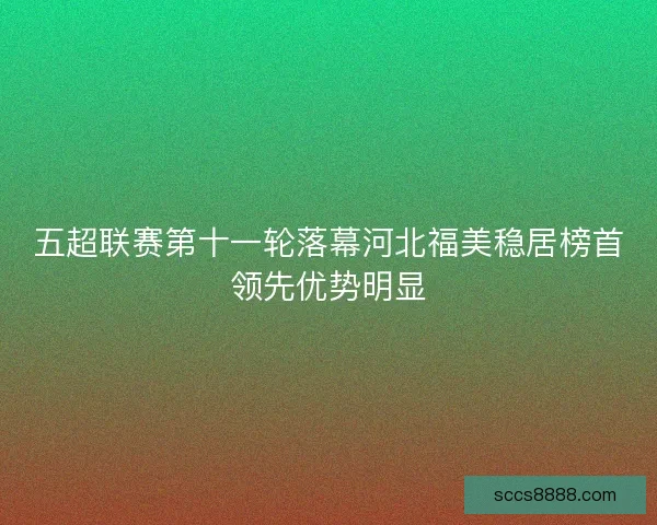 五超联赛第十一轮落幕河北福美稳居榜首领先优势明显