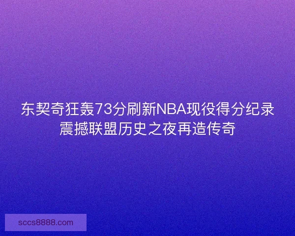 东契奇狂轰73分刷新NBA现役得分纪录震撼联盟历史之夜再造传奇