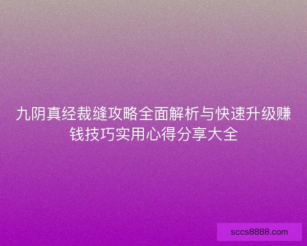 九阴真经裁缝攻略全面解析与快速升级赚钱技巧实用心得分享大全