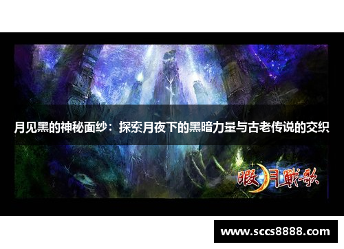 月见黑的神秘面纱：探索月夜下的黑暗力量与古老传说的交织